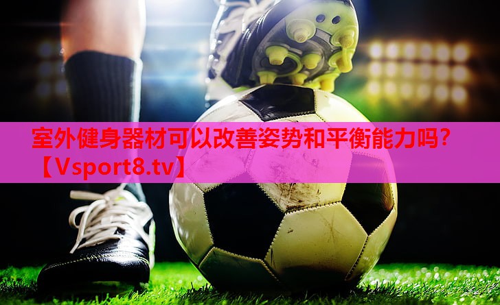 室外健身器材可以改善姿势和平衡能力吗？