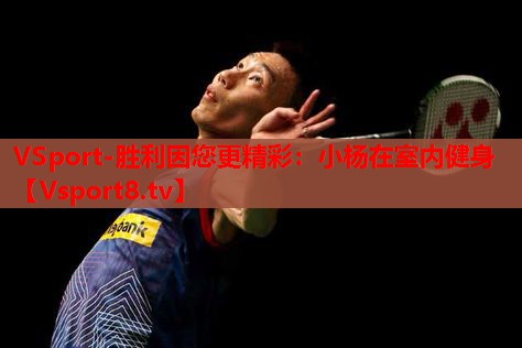 VSport-胜利因您更精彩：小杨在室内健身