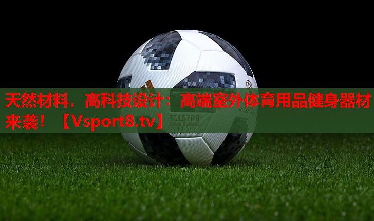 天然材料，高科技设计：高端室外体育用品健身器材来袭！