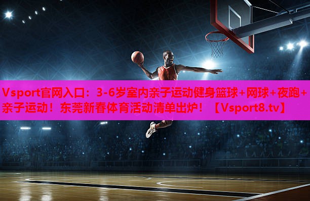 Vsport官网入口：3-6岁室内亲子运动健身篮球+网球+夜跑+亲子运动！东莞新春体育活动清单出炉！