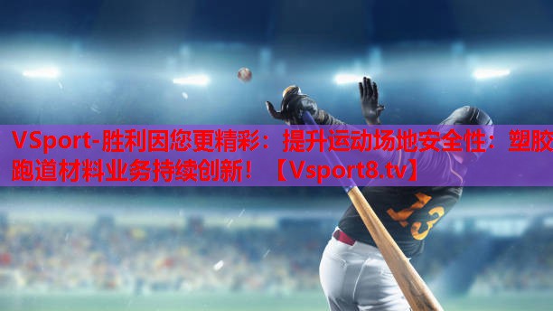 VSport-胜利因您更精彩：提升运动场地安全性：塑胶跑道材料业务持续创新！