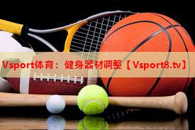Vsport体育：健身器材调整