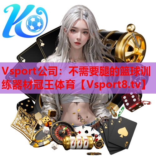 Vsport公司：不需要腿的篮球训练器材冠王体育