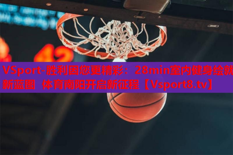 VSport-胜利因您更精彩：28min室内健身绘就新蓝图 体育南阳开启新征程