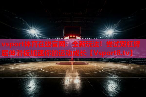 vsport体育在线官网：全新玩法！尝试双杠臂屈伸滑板加速你的运动成长