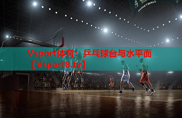 Vsport体育：乒乓球台与水平面