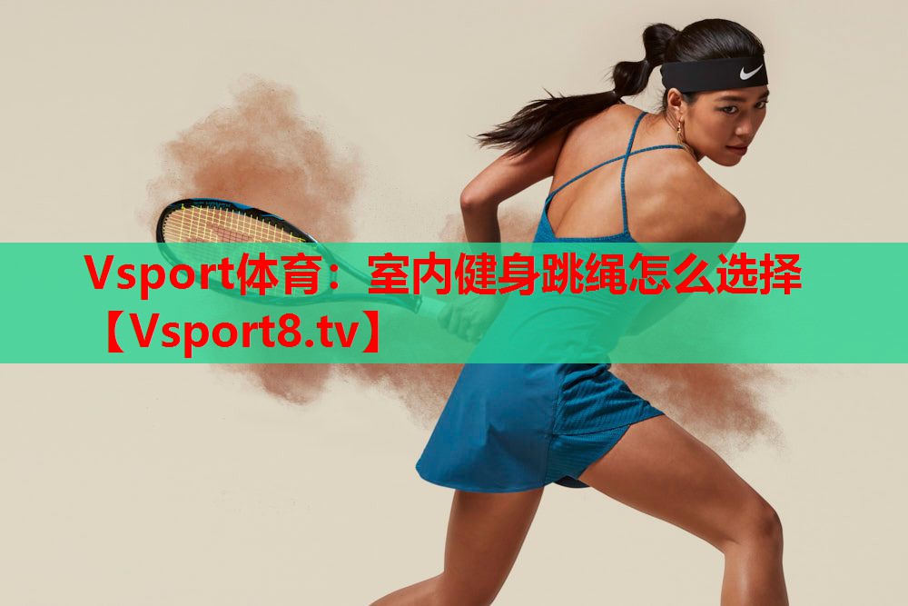 Vsport体育：室内健身跳绳怎么选择