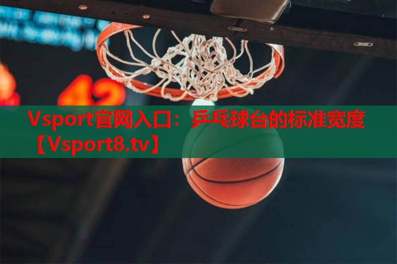 Vsport官网入口：乒乓球台的标准宽度