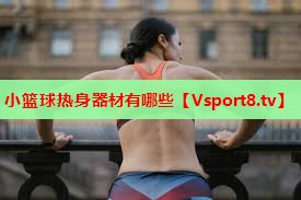 小篮球热身器材有哪些