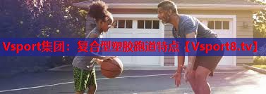 Vsport集团：复合型塑胶跑道特点