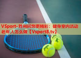 VSport-胜利因您更精彩：健身室内活动老年人怎么做