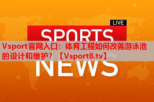 Vsport官网入口：体育工程如何改善游泳池的设计和维护？