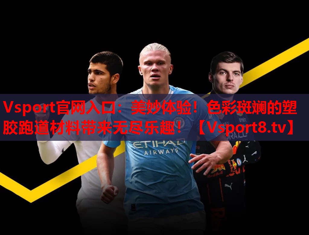 Vsport官网入口：美妙体验！色彩斑斓的塑胶跑道材料带来无尽乐趣！
