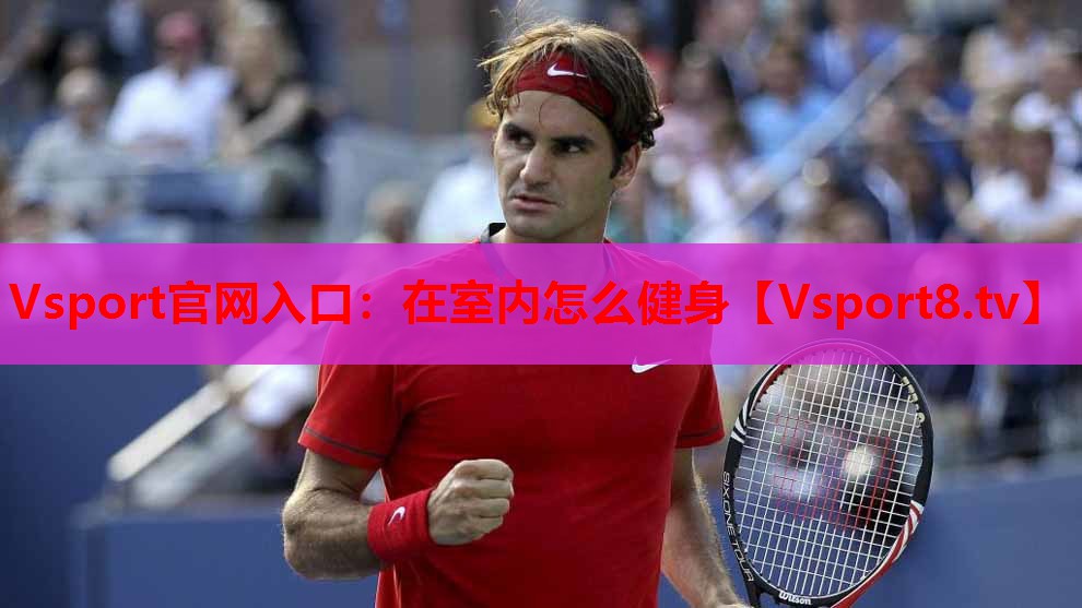 Vsport官网入口：在室内怎么健身