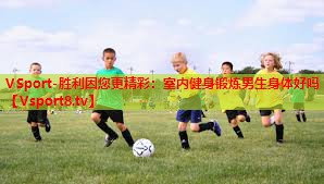 VSport-胜利因您更精彩：室内健身锻炼男生身体好吗