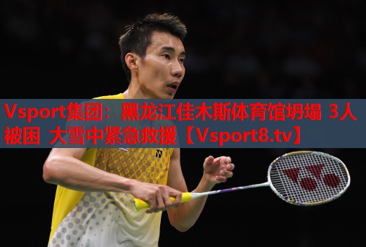 Vsport集团：黑龙江佳木斯体育馆坍塌 3人被困 大雪中紧急救援