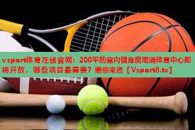 vsport体育在线官网：200平的室内健身房周浦体育中心即将开放，哪些项目最需要？邀你来选