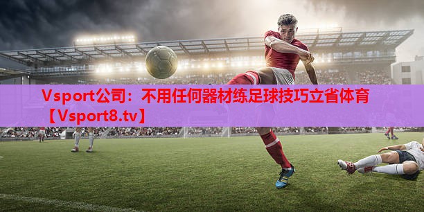 Vsport公司：不用任何器材练足球技巧立省体育