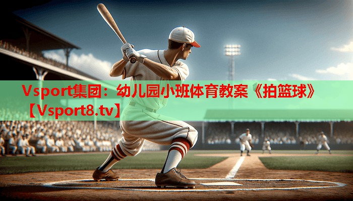 Vsport集团：幼儿园小班体育教案《拍篮球》