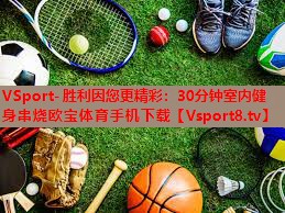 VSport-胜利因您更精彩：30分钟室内健身串烧欧宝体育手机下载