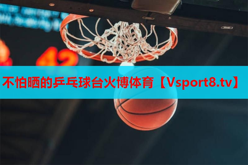 不怕晒的乒乓球台火博体育