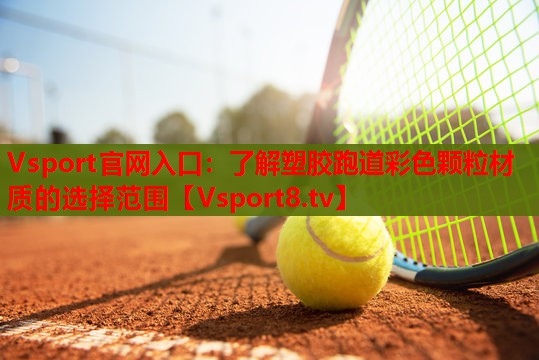 Vsport官网入口：了解塑胶跑道彩色颗粒材质的选择范围