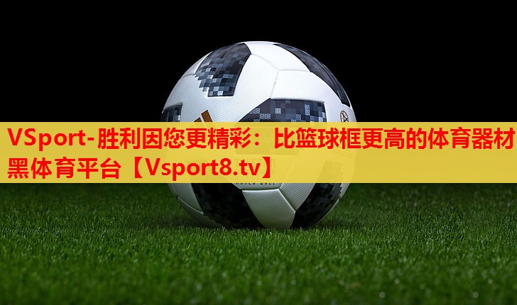 VSport-胜利因您更精彩：比篮球框更高的体育器材黑体育平台