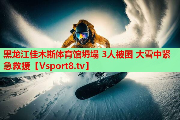 黑龙江佳木斯体育馆坍塌 3人被困 大雪中紧急救援