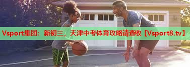 Vsport集团：新初三，天津中考体育攻略请查收