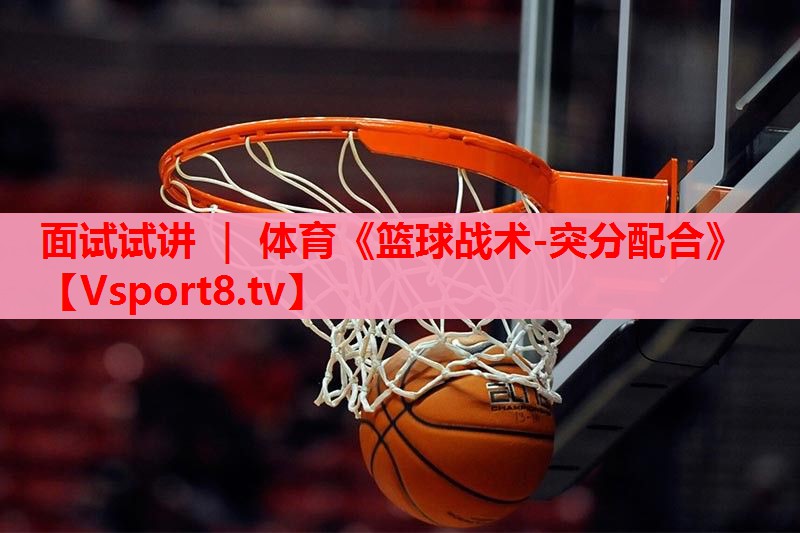 面试试讲 ｜ 体育《篮球战术-突分配合》