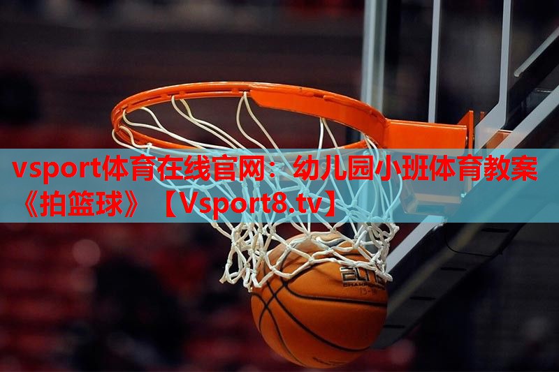 vsport体育在线官网：幼儿园小班体育教案《拍篮球》