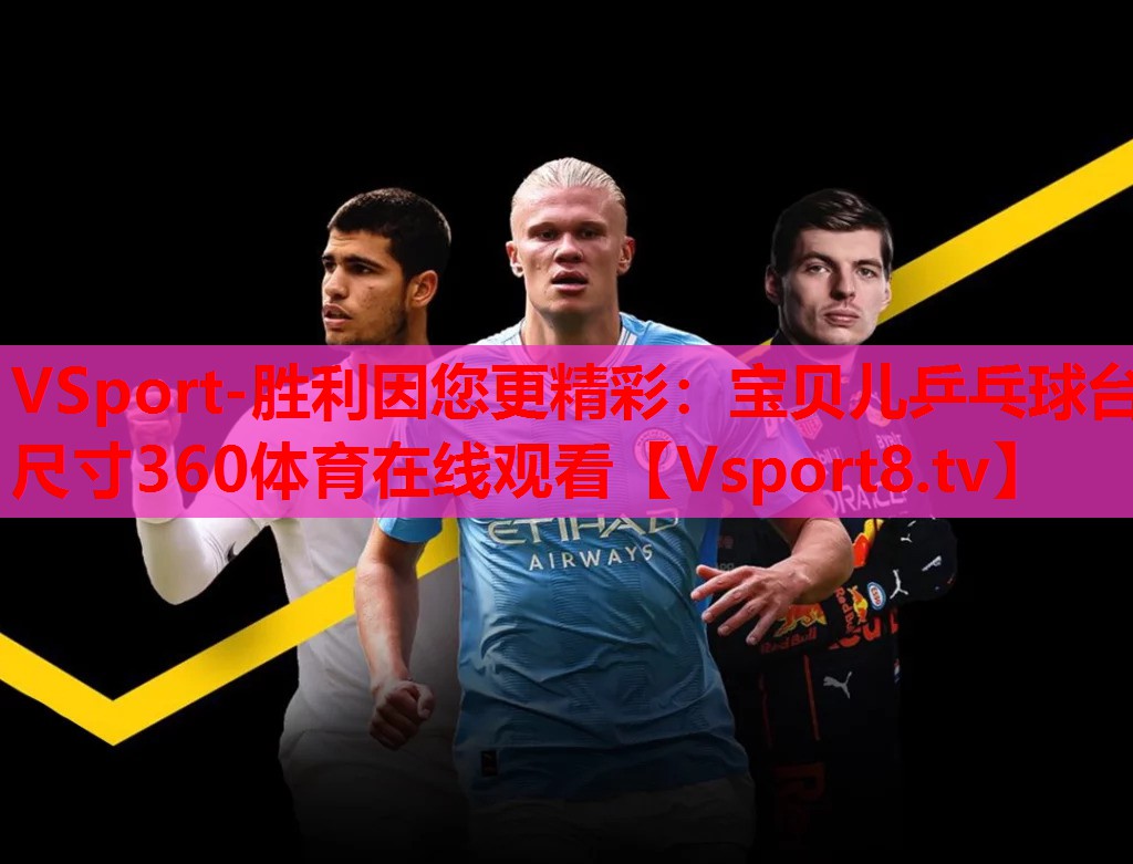 VSport-胜利因您更精彩：宝贝儿乒乓球台尺寸360体育在线观看