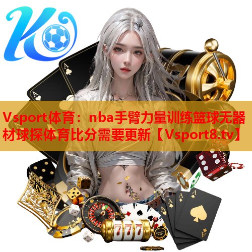 Vsport体育：nba手臂力量训练篮球无器材球探体育比分需要更新