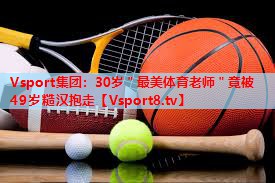 Vsport集团：30岁＂最美体育老师＂竟被49岁糙汉抱走