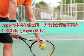 vsport体育在线官网：乒乓球台厚度不同有什么影响