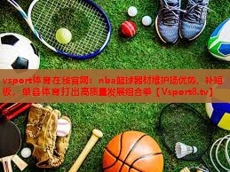 vsport体育在线官网：nba篮球器材维护扬优势、补短板，单县体育打出高质量发展组合拳