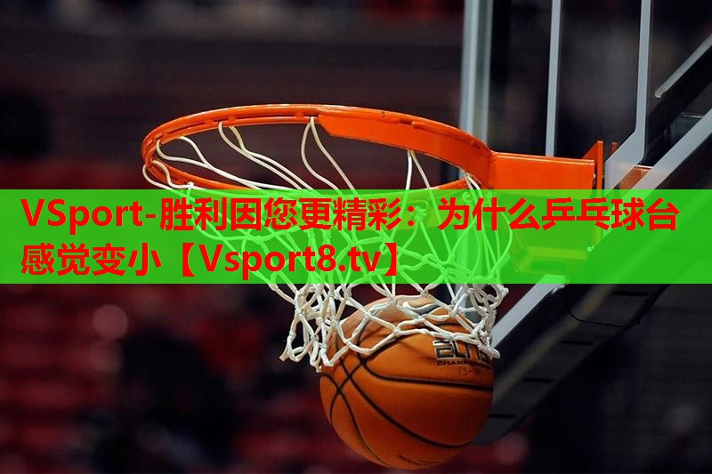 VSport-胜利因您更精彩：为什么乒乓球台感觉变小