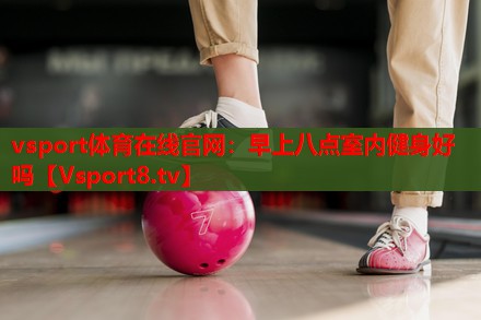 早上八点室内健身好吗