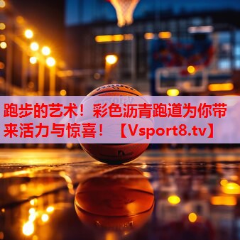 跑步的艺术!彩色沥青跑道为你带来活力与惊喜! 跑步的艺术!彩色沥青跑道为你带来活力与惊喜!