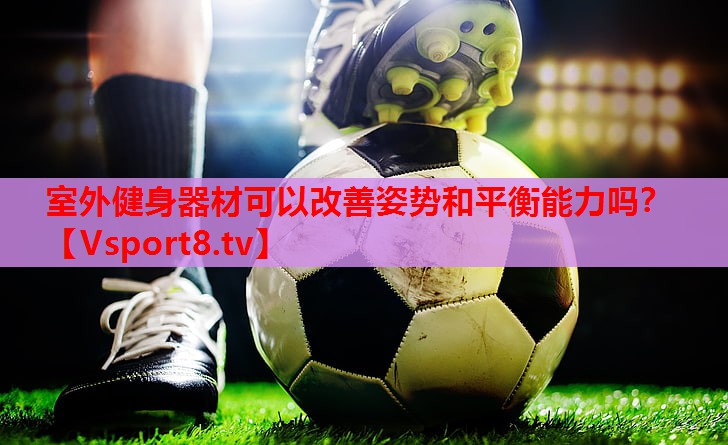室外健身器材可以改善姿势和平衡能力吗？