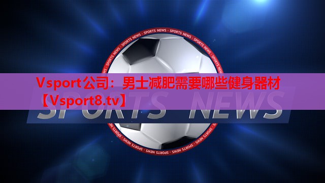 男士减肥需要哪些健身器材