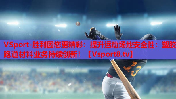 提升运动场地安全性：塑胶跑道材料业务持续创新！
