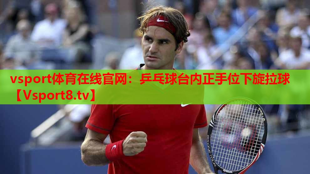 乒乓球台内正手位下旋拉球 乒乓球台内正手位下旋拉球
