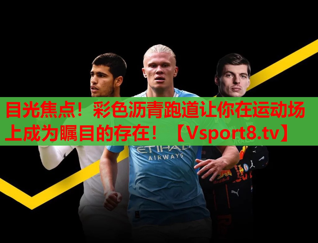 目光焦点!彩色沥青跑道让你在运动场上成为瞩目的存在! 目光焦点!彩色沥青跑道让你在运动场上成为瞩目的存在!
