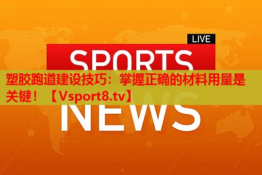 塑胶跑道建设技巧:掌握正确的材料用量是关键! 塑胶跑道建设技巧:掌握正确的材料用量是关键!