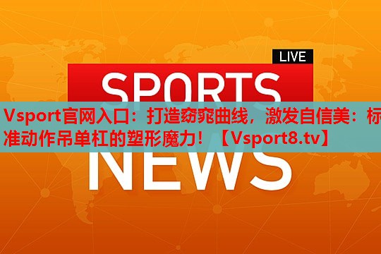 打造窈窕曲线，激发自信美：标准动作吊单杠的塑形魔力！
