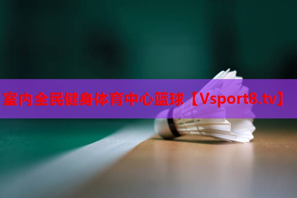 室内全民健身体育中心篮球 室内全民健身体育中心篮球