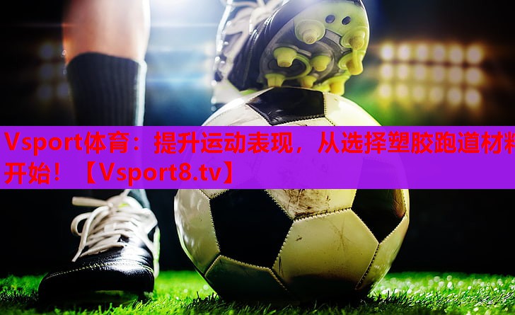 提升运动表现,从选择塑胶跑道材料开始! 提升运动表现,从选择塑胶跑道材料开始!
