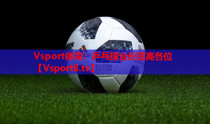 乒乓球台长宽高各位 乒乓球台长宽高各位