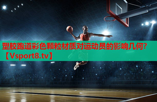 塑胶跑道彩色颗粒材质对运动员的影响几何? 塑胶跑道彩色颗粒材质对运动员的影响几何?